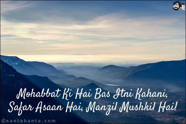 Mohabbat Ki Hai Bas Itni Kahani,<br/>
Safar Asaan Hai, Manzil Mushkil Hai!