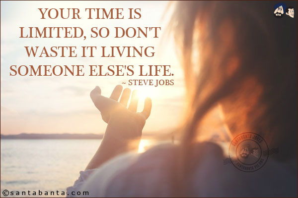 Your time is limited, so don't waste it living someone else's life.