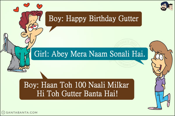 Boy: Happy Birthday Gutter<br/>
Girl: Abey Mera Naam Sonali Hai.<br/>
Boy: Haan Toh 100 Naali Milkar Hi Toh Gutter Banta Hai!