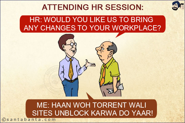 Attending HR session:<br/>
HR: Would you like us to bring any changes to your workplace?<br/>
Me: Haan Woh Torrent Wali Sites Unblock Karwa Do Yaar!