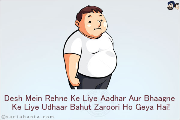 Desh Mein Rehne Ke Liye Aadhar Aur Bhaagne Ke Liye Udhaar Bahut Zaroori Ho Geya Hai!