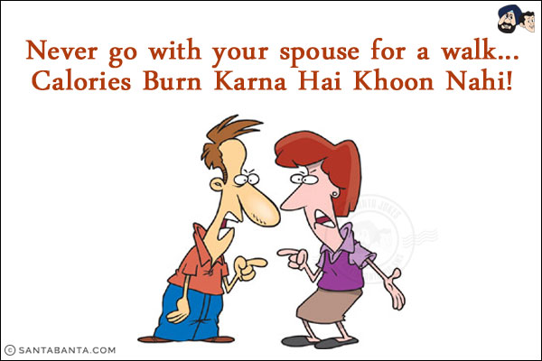 Never go with your spouse for a walk...<br/>
Calories Burn Karna Hai Khoon Nahi!