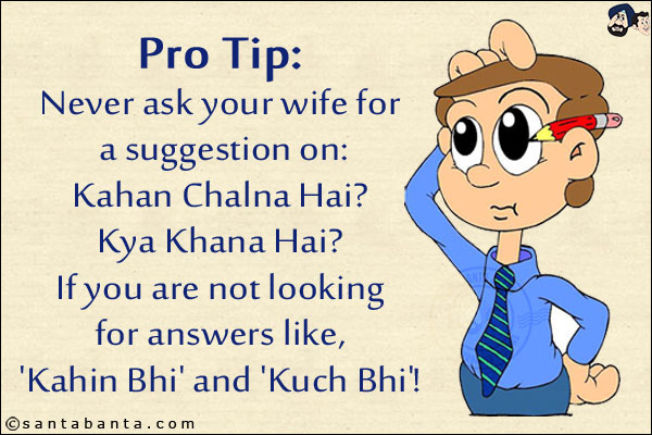 Pro Tip:<br/>
Never ask your wife for a suggestion on:<br/>
Kahan Chalna Hai?<br/>
Kya Khana Hai?<br/>
If you are not looking for answers like, 'Kahin Bhi' and 'Kuch Bhi'!