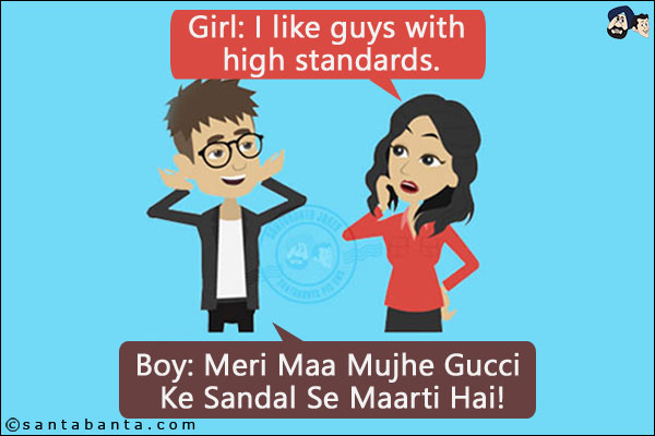 Girl: I like guys with high standards.<br/>
Boy: Meri Maa Mujhe Gucci Ke Sandal Se Maarti Hai!