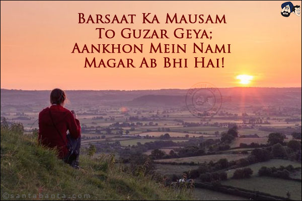 Barsaat Ka Mausam To Guzar Geya;<br/>
Aankhon Mein Nami Magar Ab Bhi Hai!