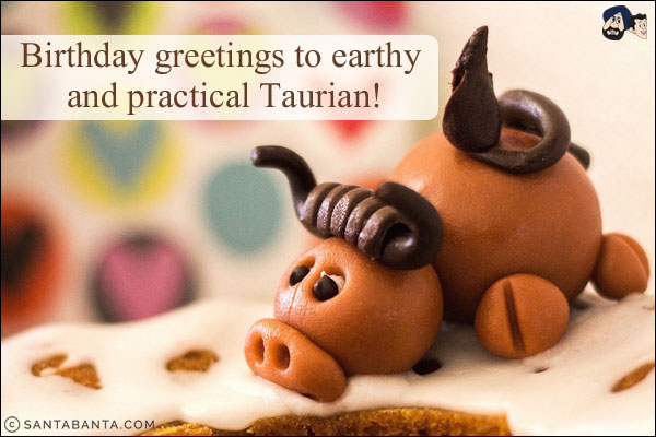 Birthday greetings to earthy and practical Taurian!