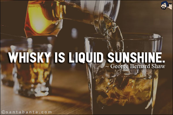 Whisky is liquid sunshine.