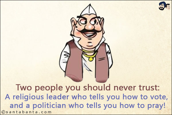 Two people you should never trust:<br/>
A religious leader who tells you how to vote, and a politician who tells you how to pray!