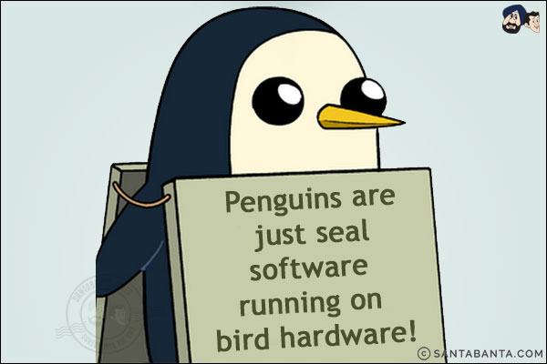 Penguins are just seal software running on bird hardware!