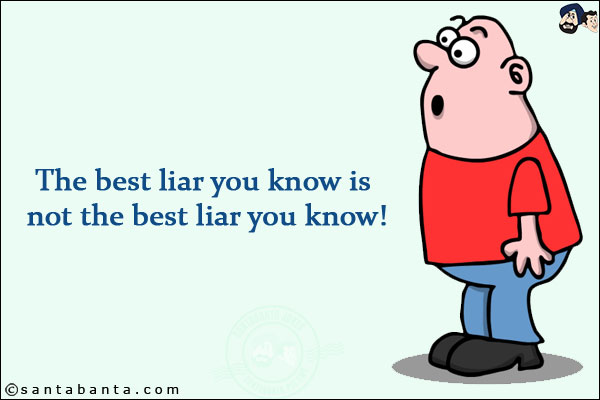 The best liar you know is not the best liar you know!