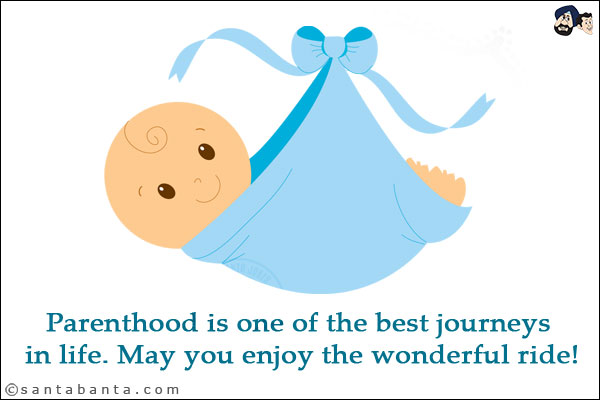 Parenthood is one of the best journeys in life. May you enjoy the wonderful ride!