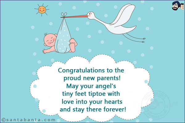 Congratulations to the proud new parents!<br/>
May your angel's tiny feet tiptoe with love into your hearts and stay there forever!