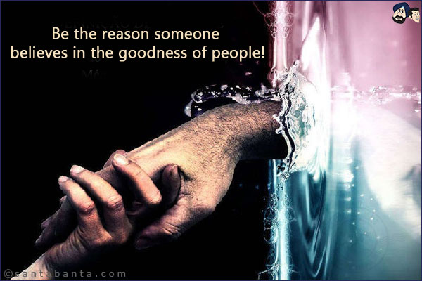 Be the reason someone believes in the goodness of people!