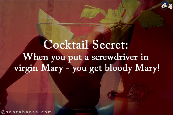 Cocktail Secret:<br/>
When you put a screwdriver in virgin Mary - you get bloody Mary!