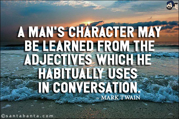 A man's character may be learned from the adjectives which he habitually uses in conversation.