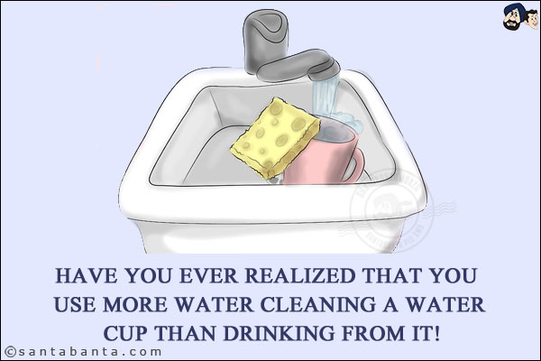 Have you ever realized that you use more water cleaning a water cup than drinking from it!