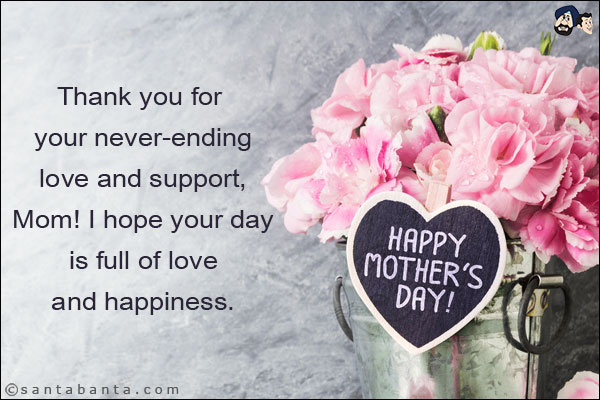 Thank you for your never-ending love and support, Mom! I hope your day is full of love and happiness.<br/>
Happy Mother's Day!