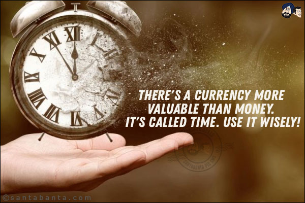 There's a currency more valuable than money. It's called time. Use it wisely!