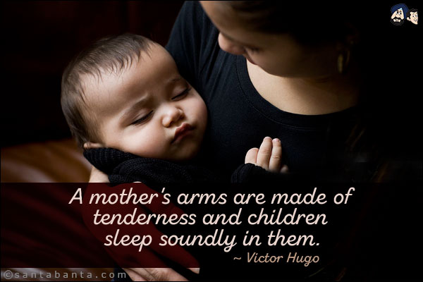 A mother's arms are made of tenderness and children sleep soundly in them.
