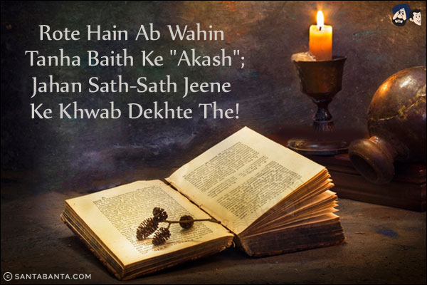 Rote Hain Ab Wahin Tanha Baith Ke `Akash`;<br/>
Jahan Sath-Sath Jeene Ke Khwab Dekhte The!