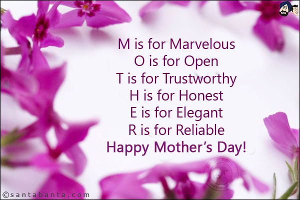 M is for Marvelous<br/>
O is for Open<br/>
T is for Trustworthy<br/>
H is for Honest<br/>
E is for Elegant<br/>
R is for Reliable<br/>
Happy Mother's Day!