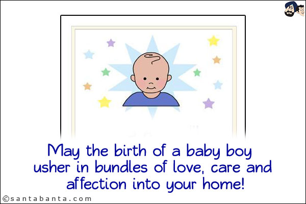 May the birth of a baby boy usher in bundles of love, care and affection into your home!