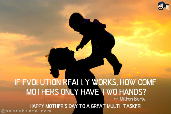 If evolution really works, how come mothers only have two hands?<br/>

~ Milton Berle<br/>

Happy Mother's day to a great multi-tasker!