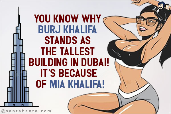 You know why Burj Khalifa stands as the tallest building in Dubai!<br/>
It's because of Mia Khalifa!