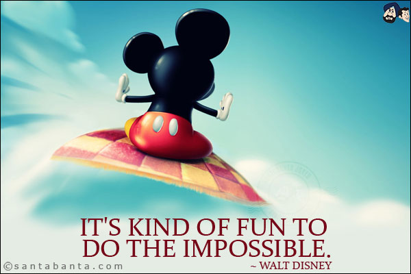 It's kind of fun to do the impossible.