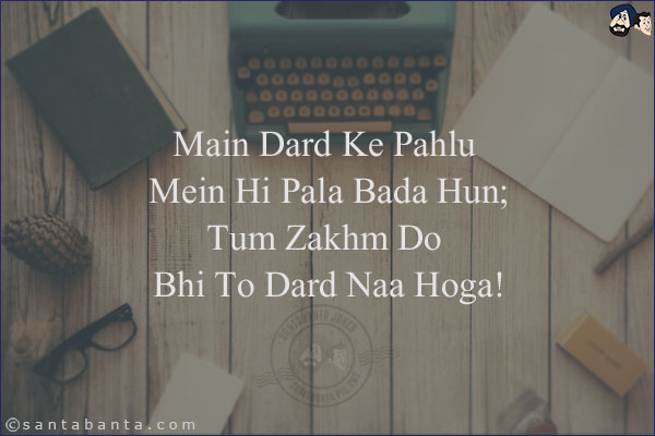 Main Dard Ke Pahlu Mein Hi Pala Bada Hun;<br/>
Tum Zakhm Do Bhi To Dard Naa Hoga!