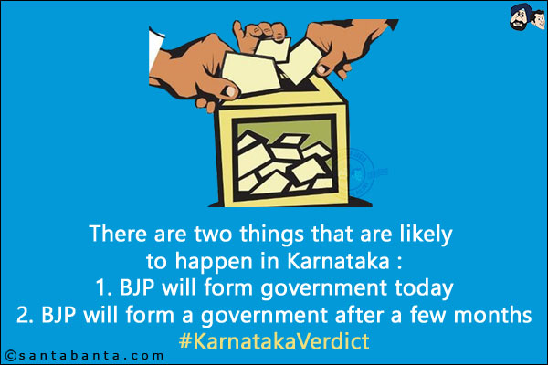 There are two things that are likely to happen in Karnataka :
<br/>
1. BJP will form government today
<br/>
2. BJP will form a government after a few months
<br/>
#KarnatakaVerdict