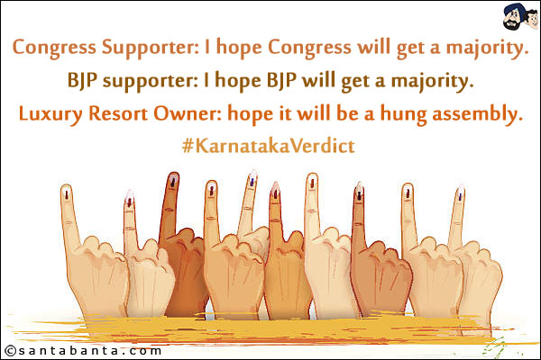 Congress Supporter: I hope Congress will get a majority.<br/>
BJP supporter: I hope BJP will get a majority.<br/>
Luxury Resort Owner: Hope it will be a hung assembly.<br/>
#KarnatakaVerdict 