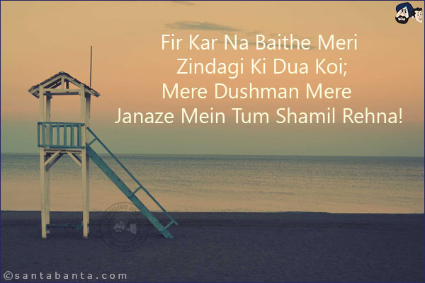 Fir Kar Na Baithe Meri Zindagi Ki Dua Koi;<br/>
Mere Dushman Mere Janaze Mein Tum Shamil Rehna!