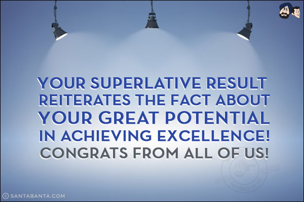 Your superlative result reiterates the fact about your great potential in achieving excellence!<br/>
Congrats from all of us!