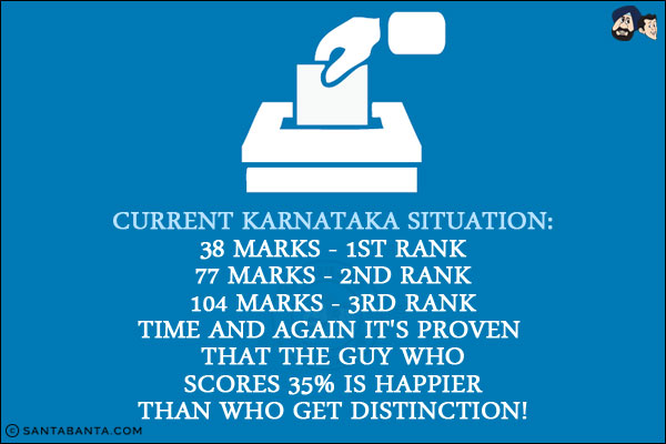 Current Karnataka situation:<br/>
38 marks - 1st Rank<br/>
77 marks - 2nd Rank<br/>
104 marks - 3rd Rank<br/><br/>

Time and again it's proven that the guy who scores 35% is happier than who get distinction!