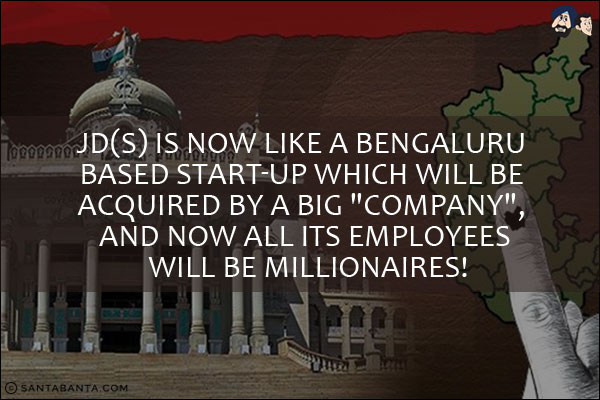 JD(S) is now like a Bengaluru based start-up which will be acquired by a big `company`, and now all its employees will be millionaires!