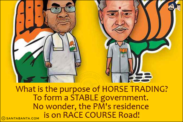 What is the purpose of HORSE TRADING?<br/>
To form a STABLE government. <br/>
No wonder, the PM's residence is on RACE COURSE Road!