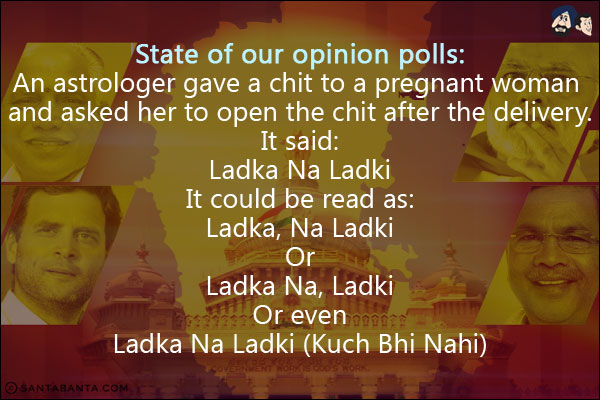 State of our opinion polls:<br/>
An astrologer gave a chit to a pregnant woman and asked her to open the chit after the delivery.<br/>
It said:<br/>
Ladka Na Ladki<br/>
It could be read as:<br/>
Ladka, Na Ladki<br/>
Or<br/>
Ladka Na, Ladki<br/>
Or even<br/>
Ladka Na Ladki (Kuch Bhi Nahi)