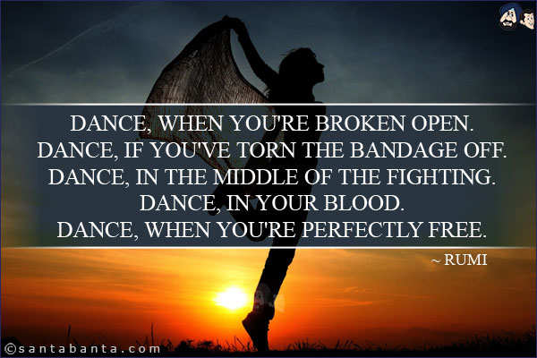 Dance, when you're broken open.<br/>
Dance, if you've torn the bandage off.<br/>
Dance, in the middle of the fighting.<br/> 
Dance, in your blood.<br/> 
Dance, when you're perfectly free.