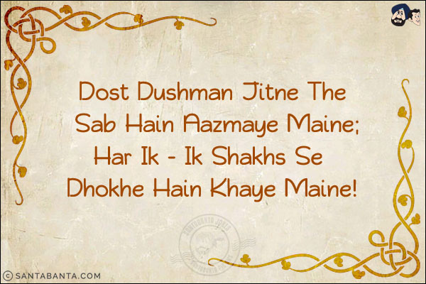 Dost Dushman Jitne The Sab Hain Aazmaye Maine;<br/>
Har Ik - Ik Shakhs Se Dhokhe Hain Khaye Maine!