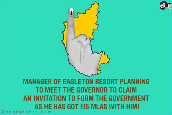 Manager of Eagleton resort planning to meet the Governor to claim an invitation to form the government as he has got 116 MLAs with him!