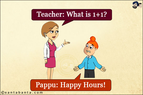 Teacher: What is 1+1?<br/>
Pappu: Happy Hours!