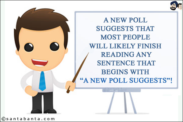 A new poll suggests that most people will likely finish reading any sentence that begins with `A new poll suggests`!