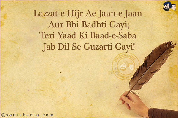 Lazzat-e-Hijr Ae Jaan-e-Jaan Aur Bhi Badhti Gayi;<br/>
Teri Yaad Ki Baad-e-Saba Jab Dil Se Guzarti Gayi!