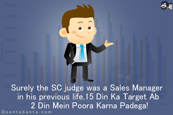 Surely the SC judge was a Sales Manager in his previous life.<br/>
15 Din Ka Target Ab 2 Din Mein Poora Karna Padega!