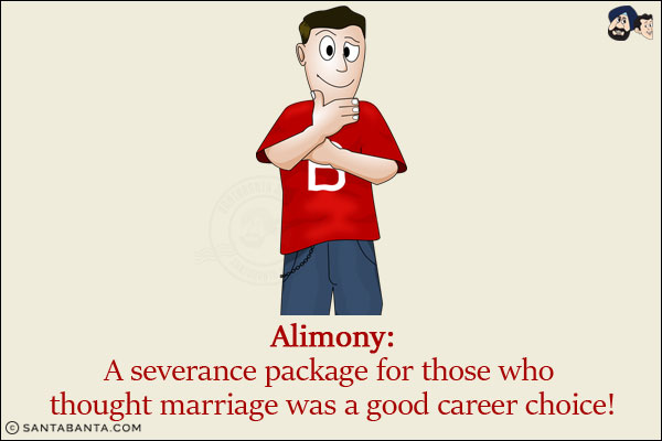 Alimony:<br/>
A severance package for those who thought marriage was a good career choice!