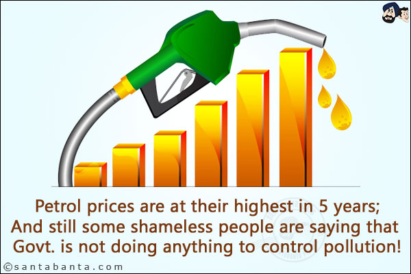 Petrol prices are at their highest in 5 years;<br/>
And still some shameless people are saying that Govt. is not doing anything to control pollution!