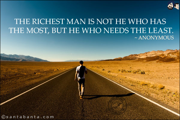 The richest man is not he who has the most, but he who needs the least.