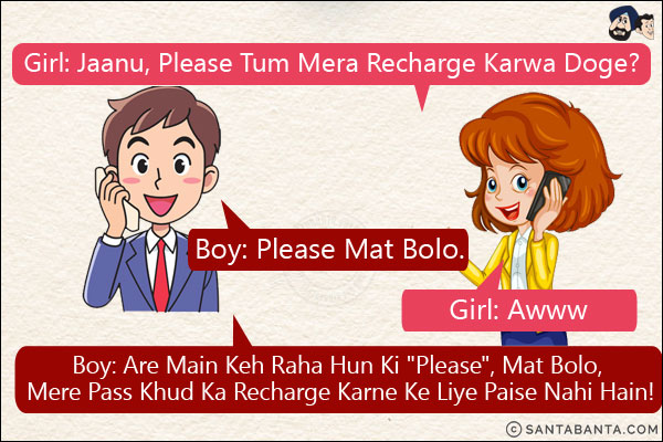 Girl:: Jaanu, Please Tum Mera Recharge Karwa Doge?<br/>
Boy: Please Mat Bolo.<br/>
Girl: Awww<br/>
Boy: Are Main Keh Raha Hun Ki `Please`, Mat Bolo, Mere Pass Khud Ka Recharge Karne Ke Liye Paise Nahi Hain!