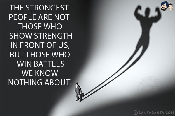 The strongest people are not those who show strength in front of us, but those who win battles we know nothing about!